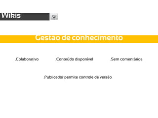 Wikis

              Gestão de conhecimento

   .Colaborativo         .Conteúdo disponível           .Sem comentários



                   .Publicador permite controle de versão
 