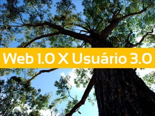 Web 1.0 X Usuário 3.0
 