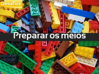 Desafios




    Preparar os meios
 