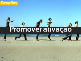 Desafios




    Promover ativação
 