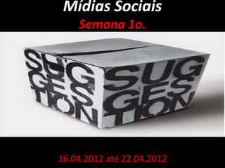 Mídias Sociais
    Semana 1o.




16.04.2012 até 22.04.2012
 
