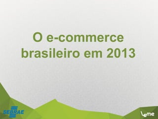 O e-commerce
brasileiro em 2013
 