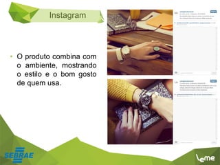 Instagram
• O produto combina com
o ambiente, mostrando
o estilo e o bom gosto
de quem usa.
 
