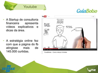 Youtube
• A Startup de consultoria
financeira apresenta
vídeos explicativos e
dicas da área.
• A estratégia online fez
com que a página do fb
atingisse mais de
145.000 curtidas.
 