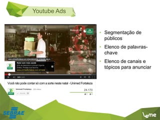 Youtube Ads
• Segmentação de
públicos
• Elenco de palavras-
chave
• Elenco de canais e
tópicos para anunciar
 