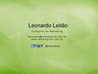 Leonardo Leitão
C o n s u l t o r d e M a r k e t i n g
l e o n a r d o @ l e m e d i g i t a l . c o m . b r
w w w. l e m e d i g i t a l . c o m . b r
@ l e o c l b o x
 