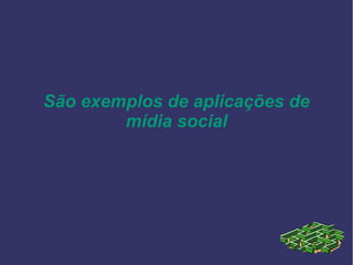 São exemplos de aplicações de
mídia social
 