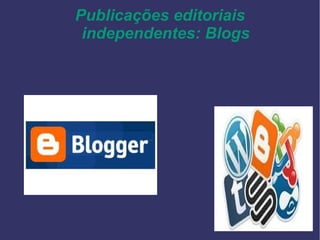 Publicações editoriais
independentes: Blogs
 