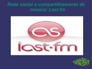 Rede social e compartilhamento de
música: Last.fm
 
