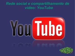 Rede social e compartilhamento de
vídeo: YouTube
 