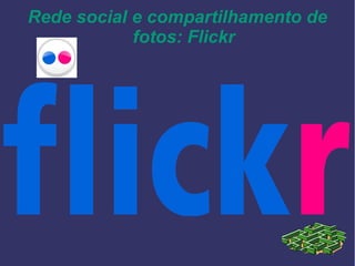 Rede social e compartilhamento de
fotos: Flickr
 