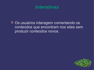 Interativas
➲ Os usuários interagem comentando os
conteúdos que encontram nos sites sem
produzir conteúdos novos.
 