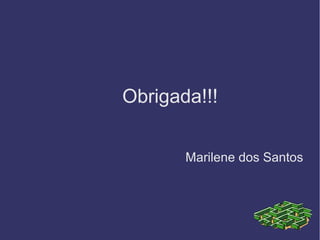 Obrigada!!!
Marilene dos Santos
 
