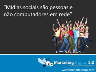 “Mídias sociais são pessoas e não computadores em rede” Estratégias de Mídias Sociais para o Mandato www.brunodesouza.com 