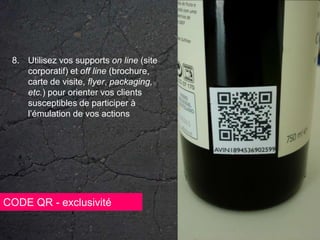 Utilisez vos supports on line (site corporatif) et off line (brochure, carte de visite, flyer, packaging, etc.) pour orienter vos clients susceptibles de participer à l’émulation de vos actionsCODE QR - exclusivité