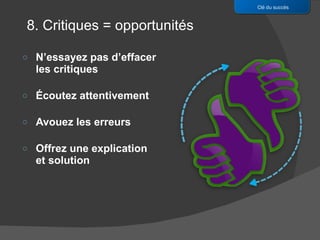 N’essayez pas d’effacer les critiques Écoutez attentivement Avouez les erreurs Offrez une explication et solution Clé du succès 8. Critiques = opportunités 