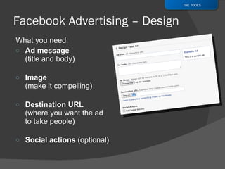 What you need: Ad message  (title and body) Image (make it compelling) Destination URL  (where you want the ad to take people) Social actions  (optional) THE TOOLS 