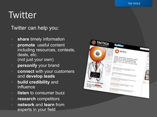 Twitter can help you: share  timely information promote   useful content including resources, contests, deals, etc. (not just your own) personify  your brand connect  with your customers and  develop leads build credibility  and influence listen  to consumer buzz research  competitors network  and  learn  from experts in your field THE TOOLS 