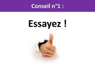 Conseil n°1 :

Essayez !
 