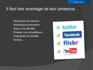 Médias Sociaux



Il faut tirer avantage de leur présence.

  o Recherche de marché
  o Marketing et promotion
  o Appui à la clientèle
  o Évaluer vos compétiteurs
  o Augmenter la visibilité
  o Vendre...
 