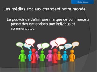 Médias Sociaux



Les médias sociaux changent notre monde

 Le pouvoir de définir une marque de commerce a
   passé des entreprises aux individus et
   communautés.
 