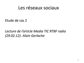Les réseaux sociaux

Etude de cas 2

Lecture de l’article Media TIC RTBF radio
(29.02.12)- Alain Gerlache




                                            24
 