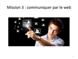 Mission 3 : communiquer par le web




                                     6
 