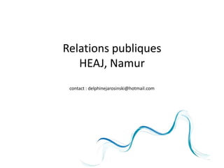 Relations publiques
   HEAJ, Namur
 contact : delphinejarosinski@hotmail.com
 