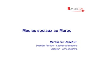 Médias sociaux au Maroc

                   Marouane HARMACH
      Directeur Associé – Cabinet consultor.ma
                    Blogueur – www.sniper.ma
 