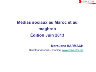 Médias sociaux au Maroc et au
maghreb
Édition Juin 2013
Marouane HARMACH
Directeur Associé – Cabinet www.consultor.ma
 
