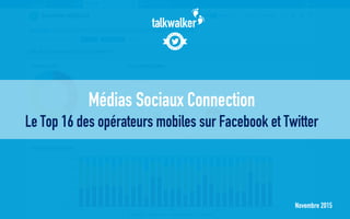 Novembre 2015
Médias Sociaux Connection
Le Top 16 des opérateurs mobiles sur Facebook et Twitter
 