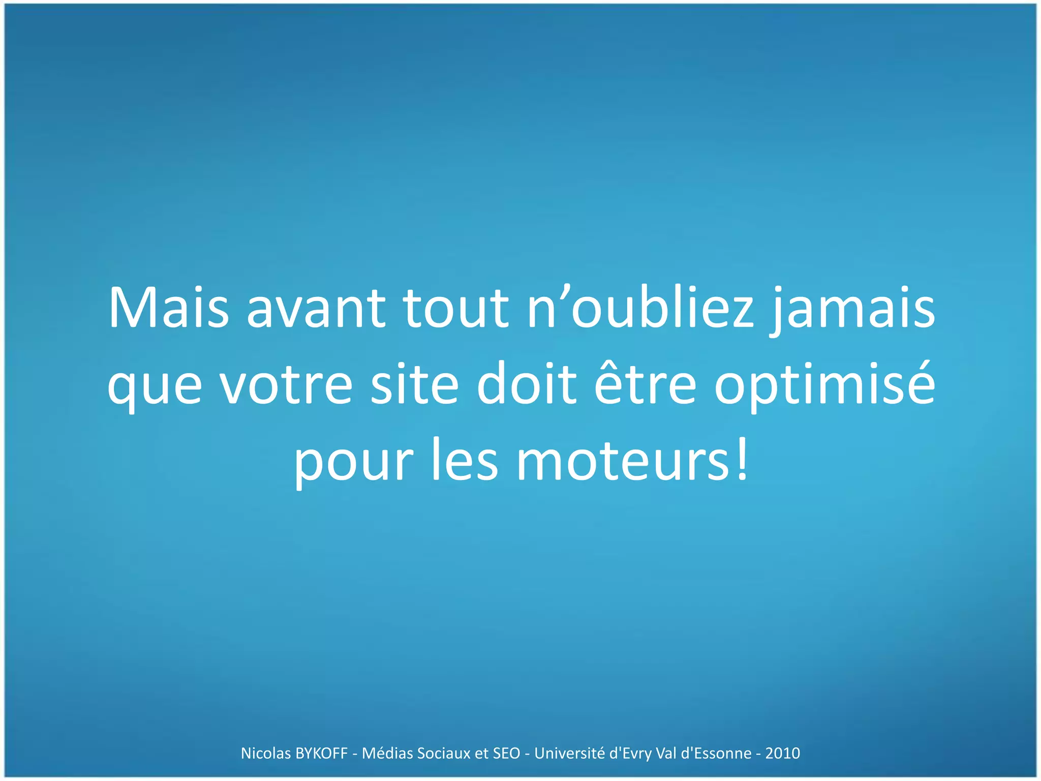Mais avant tout n’oubliez jamais
que votre site doit être optimisé
pour les moteurs!
Nicolas BYKOFF - Médias Sociaux et SEO - Université d'Evry Val d'Essonne - 2010