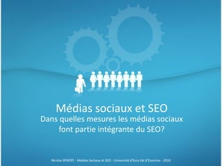 Médias sociaux et SEO
Dans quelles mesures les médias sociaux
     font partie intégrante du SEO?


  Nicolas BYKOFF - Médias Sociaux et SEO - Université d'Evry Val d'Essonne - 2010
 