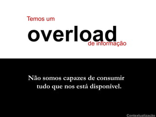 Temos umoverloadde informaçãoNãosomoscapazes de consumirtudoquenosestádisponível.Contextualização