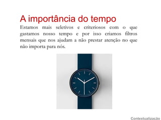 A importância do tempoEstamosmaisseletivos e criteriosos com o quegastamosnosso tempo e porissocriamosfiltrosmensaisquenosajudam a nãoprestaratenção no quenãoimportaparanós.Contextualização