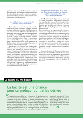 3. EN QUOI LE MÉDIATEUR PEUT-IL AIDER À RESSERRER LES LIENS ENTRE CITOYENS ET ADMINISTRATION ?




  pour mieux faire reconnaître les institutions auprès de             Les ombudmans des pays de la ligue
  leurs concitoyens. L’extranet réservé aux membres permet            des États arabes engagent le dialogue
  de publier des documents, de favoriser le partage d’ex-                 avec les ombudmans des pays
  périence et l’échange de bonnes pratiques (www.aomf-                       du Conseil de l’Europe
  ombudsmans-francophonie.org).
                                                                      Le Médiateur de la République a organisé, le
                                                                  1er février 2010 à Paris, une conférence internatio-
       Les médiateurs, un levier essentiel                        nale intitulée « Les droits de l’Homme aujourd’hui :
          pour les droits de l’Homme                              principes universels, garanties régionales », en colla-
                                                                  boration avec The Protection Project de l’université
      Dans le but de favoriser le rapprochement des               Johns Hopkins, de Washington, et l’université Paris II
  ombudsmans de pays pour lesquels le dialogue est rompu          Panthéon-Assas.
  sur le plan politique, les médiateurs de la Méditerranée se     Des institutions et des organisations de cinquante-
  sont de nouveau réunis à Madrid les 14 et 15 juin lors de       quatre pays ont participé aux débats, incluant les
  la quatrième Rencontre de l’Association des ombudsmans          ombudsmans, médiateurs, institutions nationales des
  de la Méditerranée (AOM), organisée par le Défenseur            droits de l’Homme et institutions opérant dans le
  du peuple d’Espagne, le Diwan Al Madhalim du Maroc              champ de la médiation et des droits de l’Homme des
  et Jean-Paul Delevoye, sur le thème « L’immigration             pays membres du Conseil de l’Europe et de la ligue des
  et les droits de l’Homme, quel déﬁ pour les ombuds-             États arabes. Étaient également représentés le Haut
  mans ? ». À cette occasion, ils ont adopté la résolution de     commissariat aux droits de l’Homme des Nations
  Madrid en faveur du respect de la dignité humaine et de         unies, l’Organisation internationale de la francophonie,
  la meilleure intégration des immigrés.                          la Ligue des États arabes, le Conseil de l’Europe, le
      La rencontre a été l’occasion pour l’ensemble des           Médiateur européen et l’université de Sharjah, des
  médiateurs réunis de se positionner comme des leviers           Émirats arabes unis.
  essentiels pour le respect des droits des personnes en
  matière d’immigration, d’intégration et de protection               Comment les droits de l’Homme sont-ils concrè-
  sociale des migrants. Les médiateurs de la Méditerranée         tement mis en œuvre ? Les participants ont relevé
  ont mis l’accent sur leur statut d’indépendance et leur         l’importance du rôle des ombudsmans, des médiateurs,
  capacité à se positionner à équidistance des décideurs          des institutions nationales des droits de l’Homme, des
  politiques et des associations, contribuant de fait à           juridictions internationales et nationales, ainsi que
  exercer leur rôle de vigie en matière de protection de la       des ONG comme garanties effectives des droits de
  dignité de la personne humaine, quel que soit son statut.       l’Homme.                                               ...
  Cet événement a également été marqué par l’audience
  accordée par le roi d’Espagne Juan Carlos aux membres
  du conseil d’administration de l’AOM.




Le regard du Médiateur

  La laïcité est une chance
  pour se protéger contre les dérives
«     Au plan international, l’écrase-
  ment des minorités, encore prégnant
  ,demeure préoccupant dans de
                                           fondements de la religion censés
                                           donner un sens à la vie. Comme on
                                           le constate par exemple aux États-
                                                                                         prier, car la neutralité de l’espace
                                                                                         public garantie par la laïcité est une
                                                                                         chance pour se protéger contre les
  nombreux pays. Cette question met        Unis, tous les intégrismes laïques ou         dérives. Au XXIe siècle, jamais on n’a
  également en jeu le rapport entre le     religieux sont problématiques car ils         autant créé de richesses mais jamais



                                                                                                       »
  pouvoir temporel et le pouvoir spiri-    portent les germes de la discrimina-          aussi peu réﬂéchi sur le sens qu’elles
  tuel, notamment quand le pouvoir         tion. La séparation entre pouvoirs            recouvrent.
  spirituel prône l’intolérance ou le      spirituel et temporel est une richesse
  rejet de l’autre contrairement aux       que la France gagne à se réappro-



                                                                                                                                                   65
 