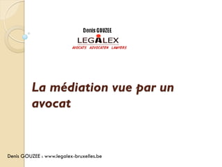 La médiation vue par un
          avocat


Denis GOUZEE : www.legalex-bruxelles.be
 