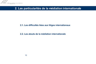 2.1. Les difficultés liées aux litiges internationaux 2.2. Les atouts de la médiation internationale 2. Les particularités de la médiation internationale 