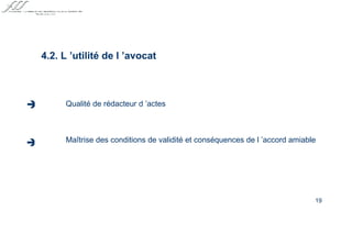 4.2. L ’utilité de l ’avocat   Qualité de rédacteur d ’actes Maîtrise des conditions de validité et conséquences de l ’accord amiable     