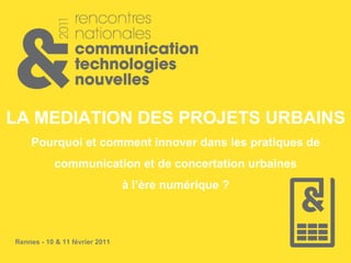 LA MEDIATION DES PROJETS URBAINS Pourquoi et comment innover dans les pratiques de communication et de concertation urbaines à l’ère numérique ? 