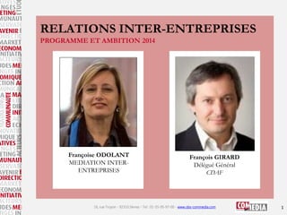 RELATIONS INTER-ENTREPRISES
PROGRAMME ET AMBITION 2014

Françoise ODOLANT
MEDIATION INTERENTREPRISES

François GIRARD
Délé...