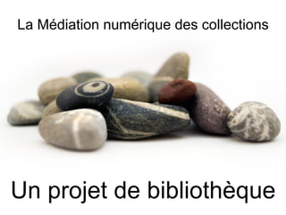 La Médiation numérique des collections Un projet de bibliothèque 