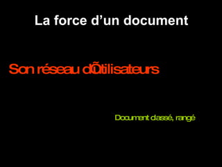 La force d’un document Son réseau d’utilisateurs Document classé, rangé 