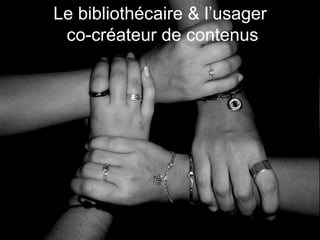 Le bibliothécaire & l’usager co-créateur de contenus 