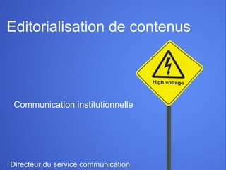 Editorialisation de contenus Communication institutionnelle Directeur du service communication 