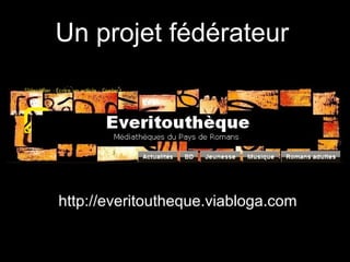 Un projet fédérateur   http://everitoutheque.viabloga.com 
