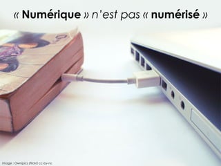 « Numérique » n’est pas « numérisé » 
Image : Ownipics (flickr) cc-by-nc 
 