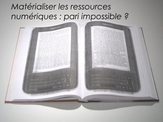 Matérialiser les ressources 
numériques : pari impossible ? 
 