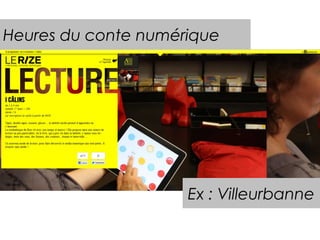 Heures du conte numérique 
Ex : Villeurbanne 
 
