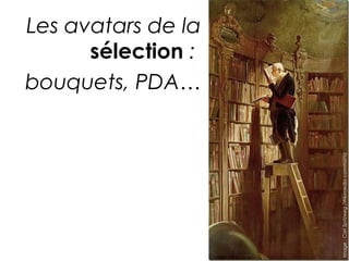 Les avatars de la 
sélection : 
bouquets, PDA… 
Image : Carl Spitzweg (Wikimedia commons) 
 